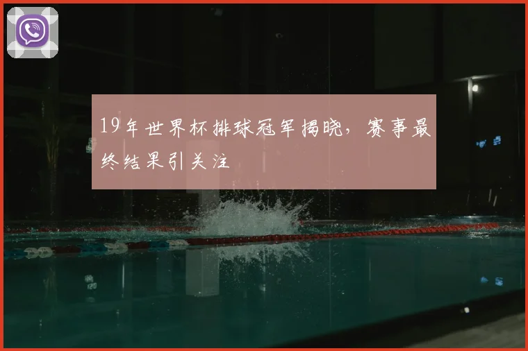 19年世界杯排球冠军揭晓,赛事最终结果引关注