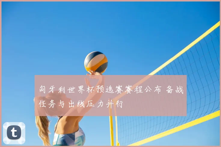 匈牙利世界杯预选赛赛程公布 备战任务与出线压力并行
