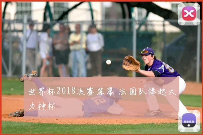 世界杯2018决赛落幕 法国队捧起大力神杯