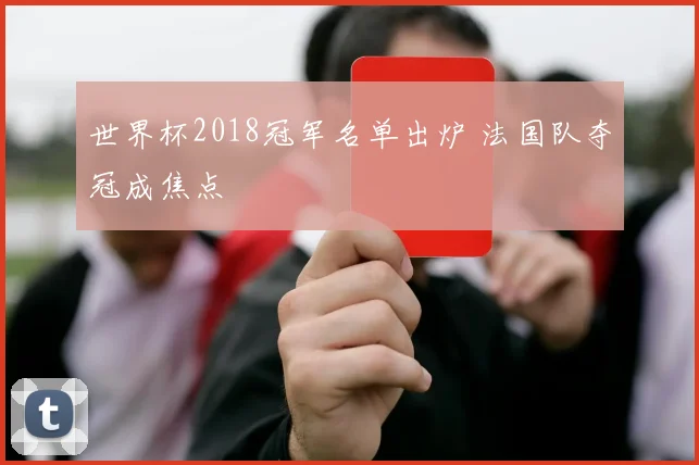 世界杯2018冠军名单出炉 法国队夺冠成焦点